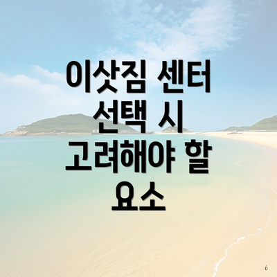 이삿짐 센터 선택 시 고려해야 할 요소