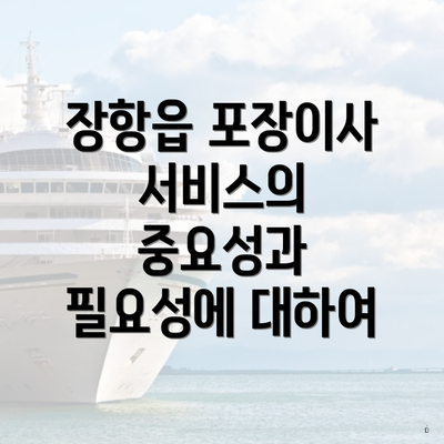 장항읍 포장이사 서비스의 중요성과 필요성에 대하여